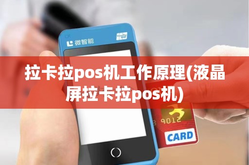 拉卡拉pos机工作原理(液晶屏拉卡拉pos机)
