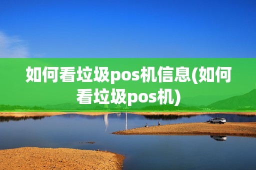 如何看垃圾pos机信息(如何看垃圾pos机)