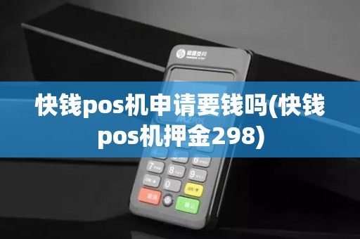快钱pos机申请要钱吗(快钱pos机押金298)
