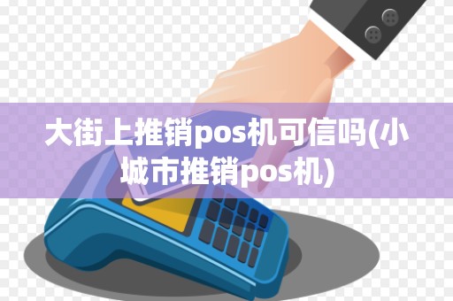 大街上推销pos机可信吗(小城市推销pos机)