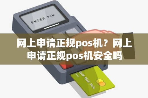 网上申请正规pos机？网上申请正规pos机安全吗