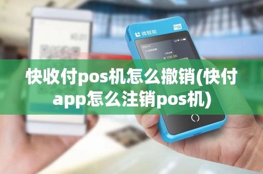 快收付pos机怎么撤销(快付app怎么注销pos机)