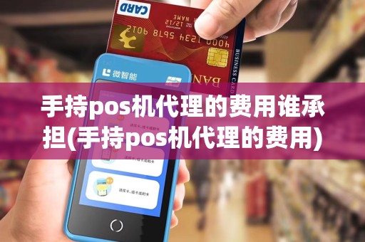 手持pos机代理的费用谁承担(手持pos机代理的费用)