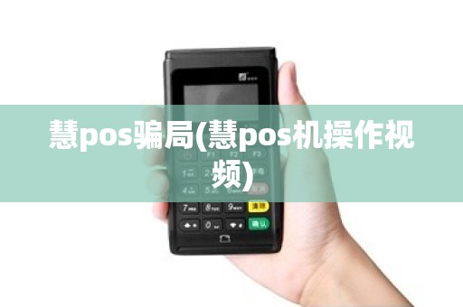 慧pos骗局(慧pos机操作视频)