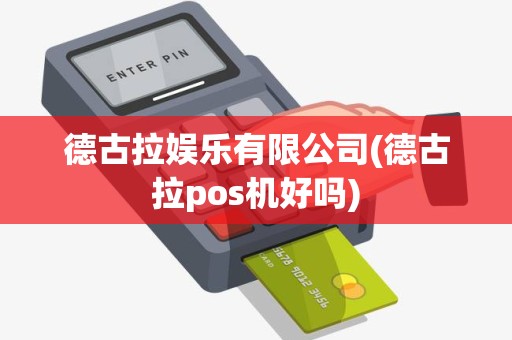 德古拉娱乐有限公司(德古拉pos机好吗)