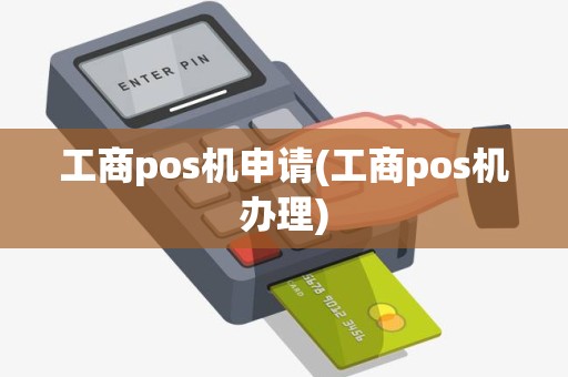 工商pos机申请(工商pos机办理)