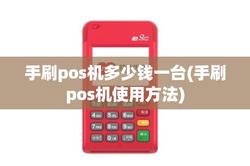 手刷pos机多少钱一台(手刷pos机使用方法)