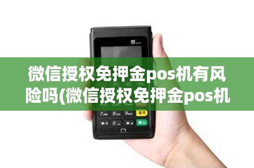 微信授权免押金pos机有风险吗(微信授权免押金pos机)