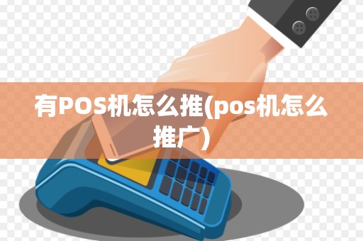 有POS机怎么推(pos机怎么推广)