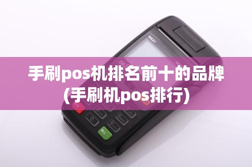 手刷pos机排名前十的品牌(手刷机pos排行)