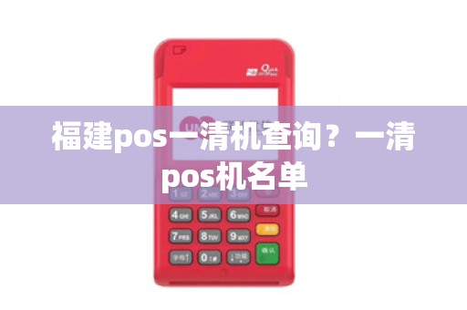 福建pos一清机查询？一清pos机名单