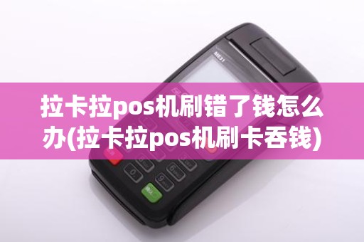 拉卡拉pos机刷错了钱怎么办(拉卡拉pos机刷卡吞钱)