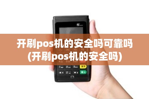 开刷pos机的安全吗可靠吗(开刷pos机的安全吗)