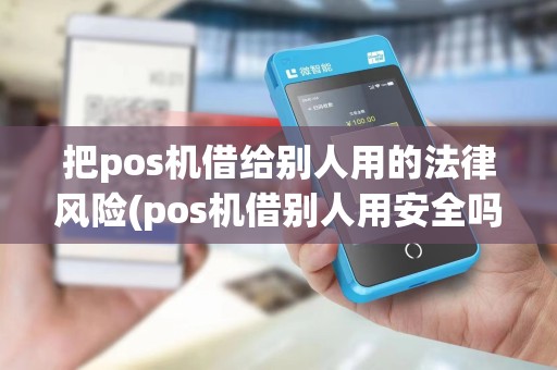 把pos机借给别人用的法律风险(pos机借别人用安全吗)