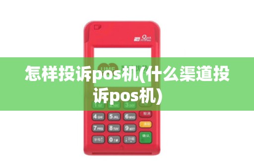 怎样投诉pos机(什么渠道投诉pos机)