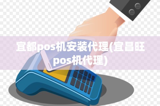 宜都pos机安装代理(宜昌旺pos机代理)
