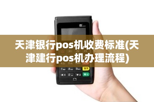 天津银行pos机收费标准(天津建行pos机办理流程)