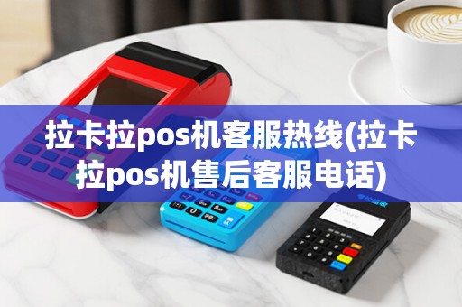 拉卡拉pos机客服热线(拉卡拉pos机售后客服电话)