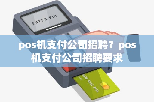 pos机支付公司招聘？pos机支付公司招聘要求