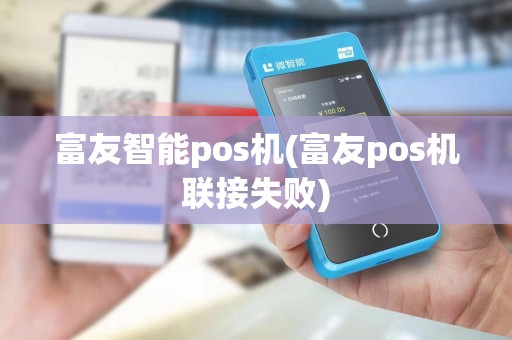 富友智能pos机(富友pos机联接失败)