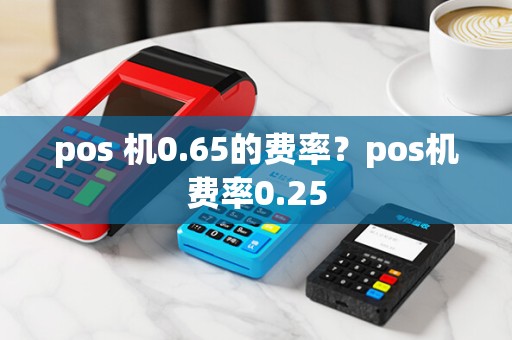 pos 机0.65的费率？pos机费率0.25