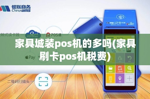 家具城装pos机的多吗(家具刷卡pos机税费)