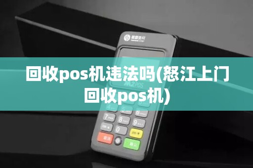 回收pos机违法吗(怒江上门回收pos机)