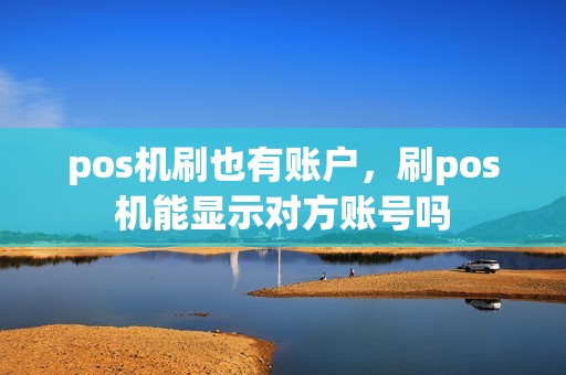 pos机刷也有账户，刷pos机能显示对方账号吗