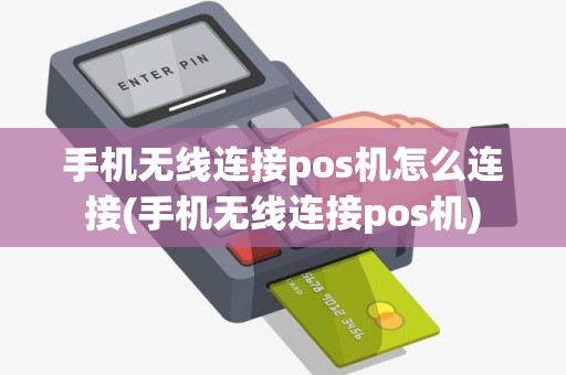 手机无线连接pos机怎么连接(手机无线连接pos机)
