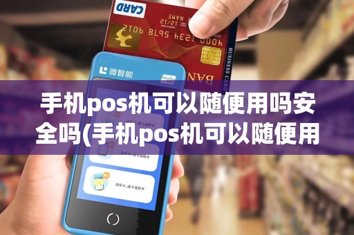 手机pos机可以随便用吗安全吗(手机pos机可以随便用吗)