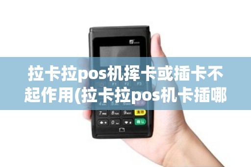 拉卡拉pos机挥卡或插卡不起作用(拉卡拉pos机卡插哪)