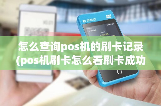 怎么查询pos机的刷卡记录(pos机刷卡怎么看刷卡成功)