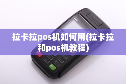 拉卡拉pos机如何用(拉卡拉和pos机教程)