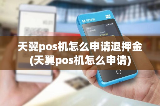 天翼pos机怎么申请退押金(天翼pos机怎么申请)