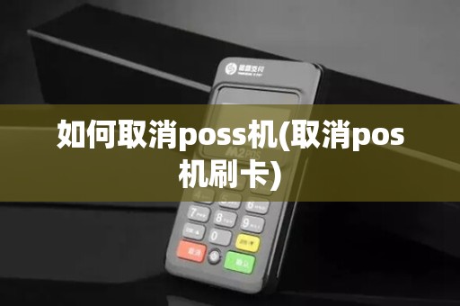 如何取消poss机(取消pos机刷卡)