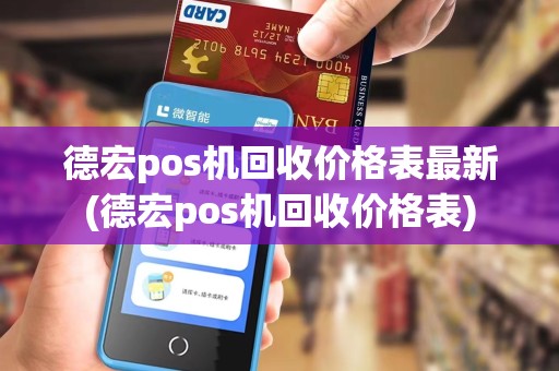 德宏pos机回收价格表最新(德宏pos机回收价格表)