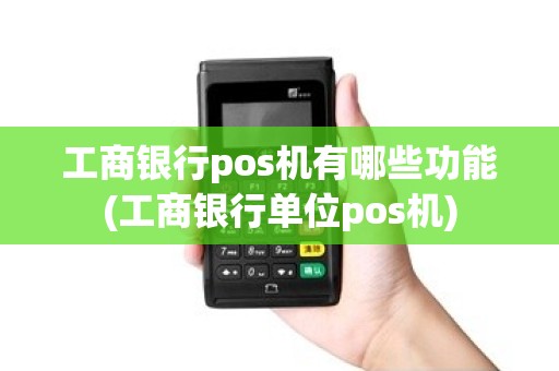 工商银行pos机有哪些功能(工商银行单位pos机)