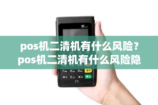 pos机二清机有什么风险？pos机二清机有什么风险隐患