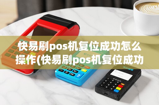 快易刷pos机复位成功怎么操作(快易刷pos机复位成功)
