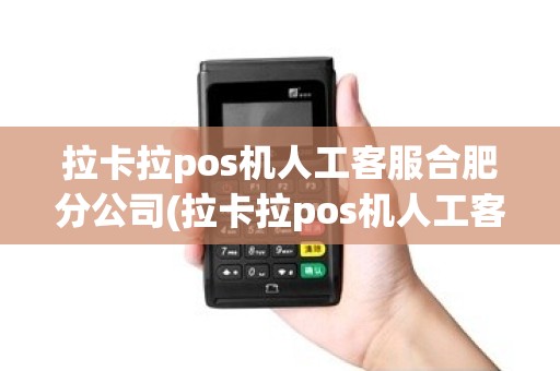 拉卡拉pos机人工客服合肥分公司(拉卡拉pos机人工客服合肥)