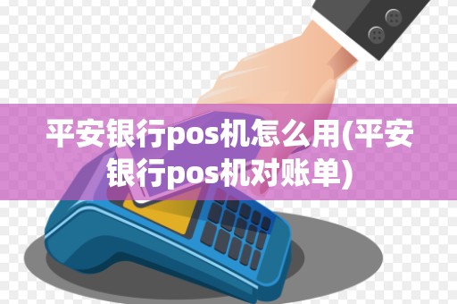 平安银行pos机怎么用(平安银行pos机对账单)