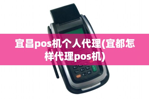 宜昌pos机个人代理(宜都怎样代理pos机)