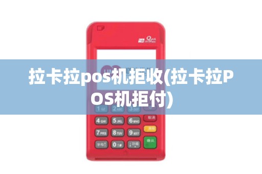拉卡拉pos机拒收(拉卡拉POS机拒付)