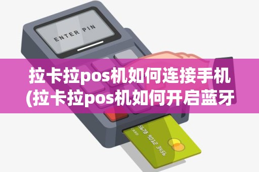 拉卡拉pos机如何连接手机(拉卡拉pos机如何开启蓝牙)