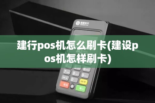 建行pos机怎么刷卡(建设pos机怎样刷卡)
