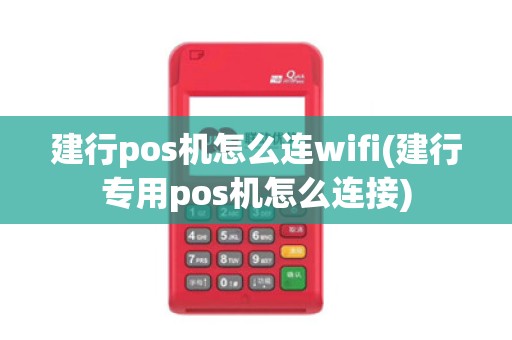 建行pos机怎么连wifi(建行专用pos机怎么连接)