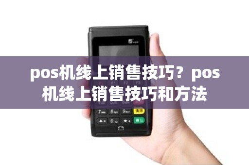 pos机线上销售技巧？pos机线上销售技巧和方法