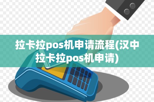 拉卡拉pos机申请流程(汉中拉卡拉pos机申请)