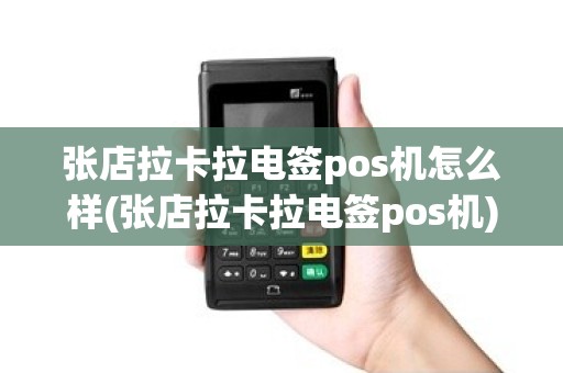 张店拉卡拉电签pos机怎么样(张店拉卡拉电签pos机)