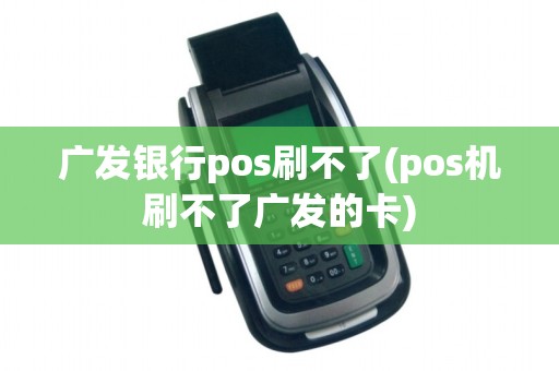 广发银行pos刷不了(pos机刷不了广发的卡)